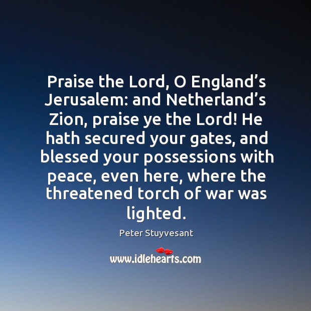 Praise the lord, o england’s jerusalem: and netherland’s zion, praise ye the lord! Peter Stuyvesant Picture Quote