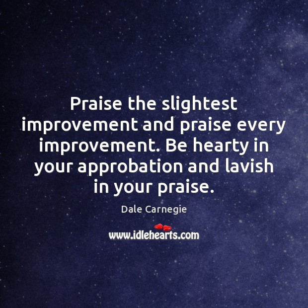Praise the slightest improvement and praise every improvement. Be hearty in your Praise Quotes Image