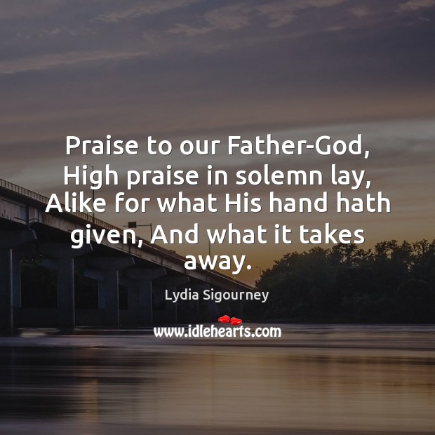 Praise to our Father-God, High praise in solemn lay, Alike for what Praise Quotes Image
