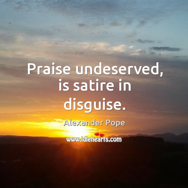 Praise undeserved, is satire in disguise. Alexander Pope Picture Quote
