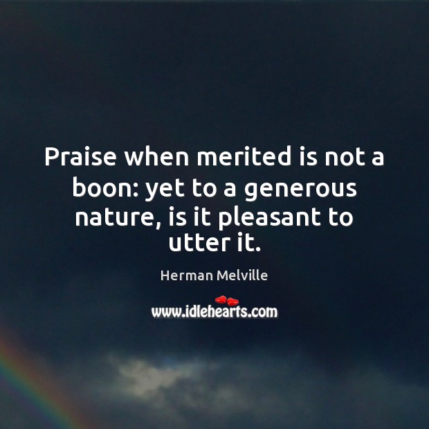 Praise when merited is not a boon: yet to a generous nature, is it pleasant to utter it. Herman Melville Picture Quote