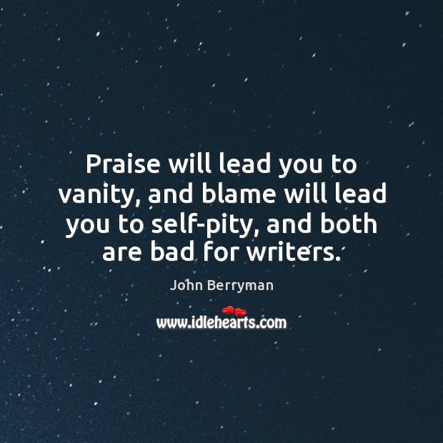 Praise will lead you to vanity, and blame will lead you to John Berryman Picture Quote