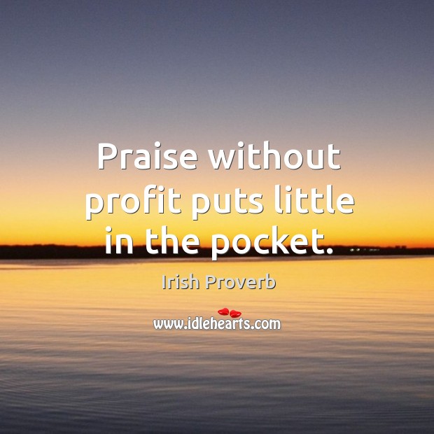 Praise without profit puts little in the pocket. Image