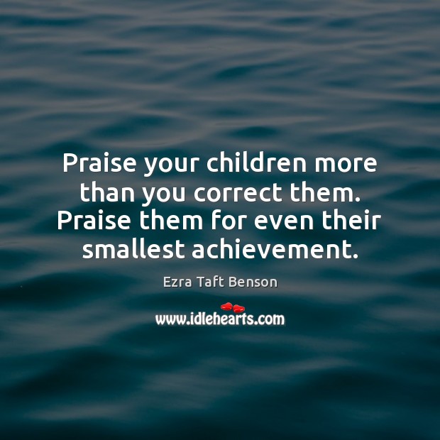 Praise your children more than you correct them. Praise them for even Image