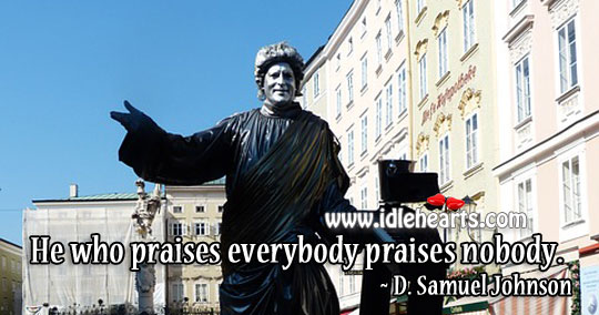 He who praises everybody praises nobody. D. Samuel Johnson Picture Quote