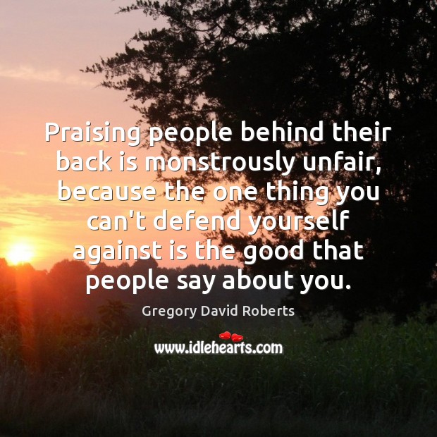 Praising people behind their back is monstrously unfair, because the one thing Image