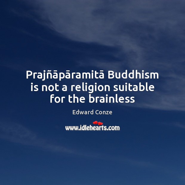 Prajñāpāramitā Buddhism is not a religion suitable for the brainless Edward Conze Picture Quote