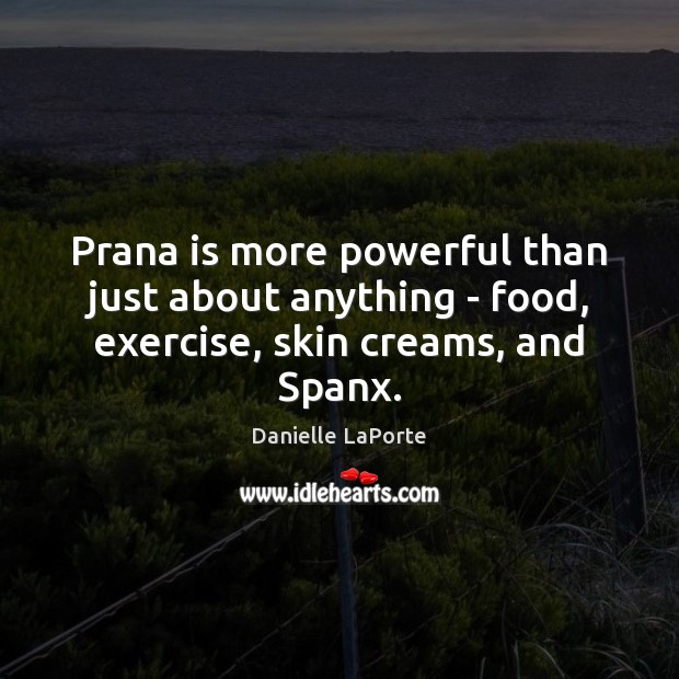 Prana is more powerful than just about anything – food, exercise, skin creams, and Spanx. Danielle LaPorte Picture Quote
