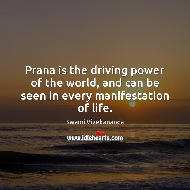 Prana is the driving power of the world, and can be seen in every manifestation of life. Swami Vivekananda Picture Quote