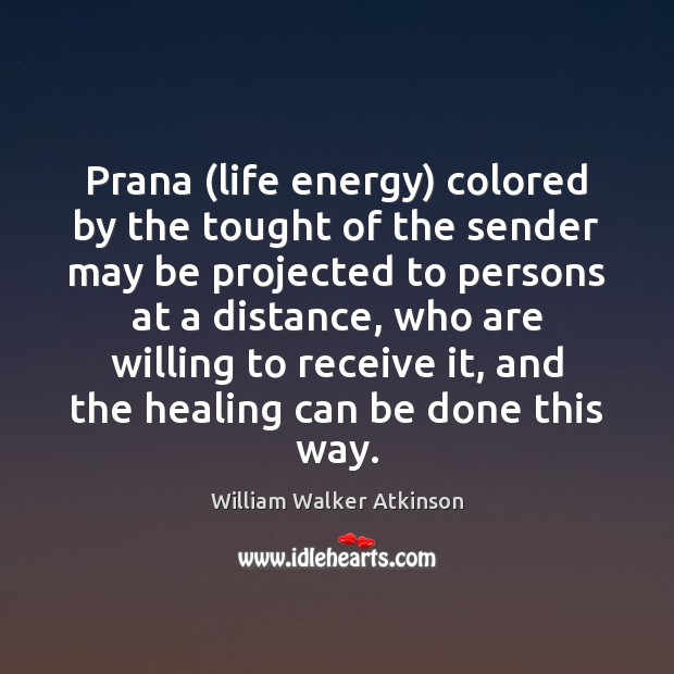 Prana (life energy) colored by the tought of the sender may be William Walker Atkinson Picture Quote