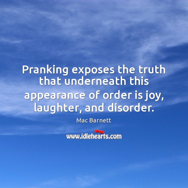 Pranking exposes the truth that underneath this appearance of order is joy, Mac Barnett Picture Quote