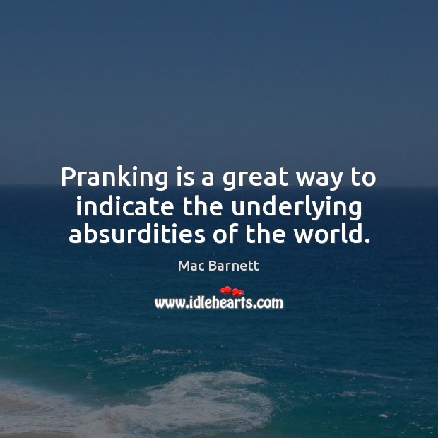Pranking is a great way to indicate the underlying absurdities of the world. Mac Barnett Picture Quote