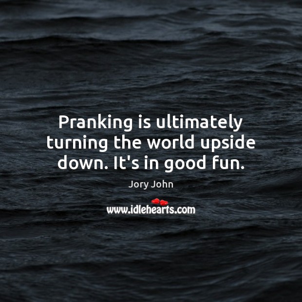 Pranking is ultimately turning the world upside down. It’s in good fun. Jory John Picture Quote