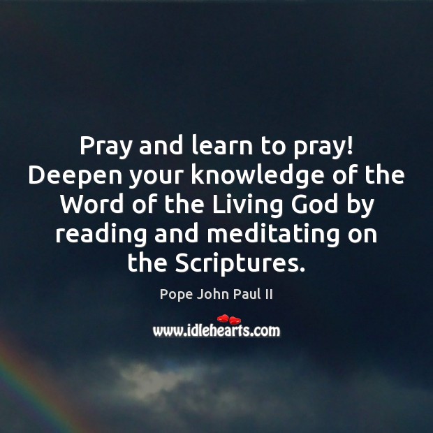 Pray and learn to pray! Deepen your knowledge of the Word of Pope John Paul II Picture Quote