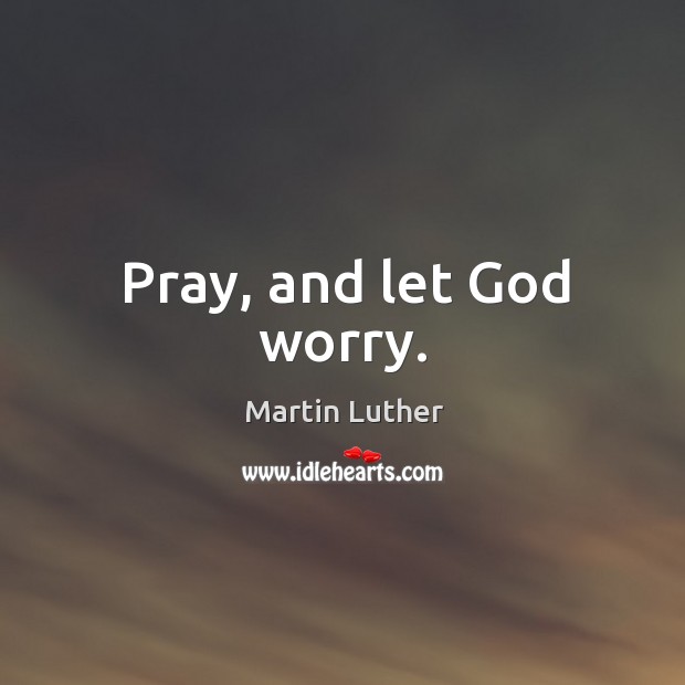 Pray, and let God worry. Martin Luther Picture Quote