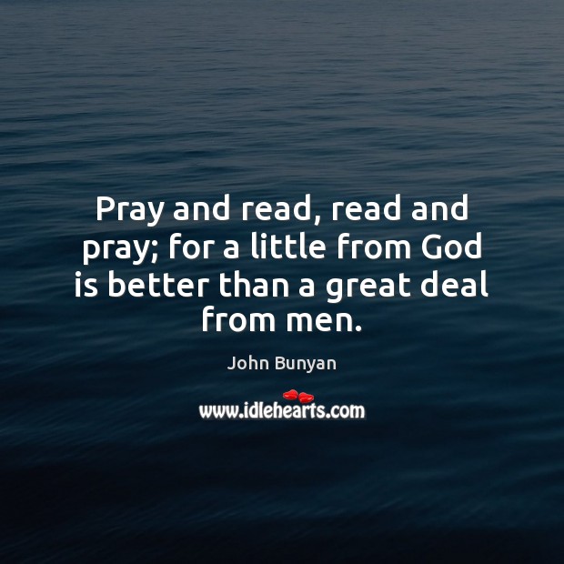 Pray and read, read and pray; for a little from God is better than a great deal from men. John Bunyan Picture Quote