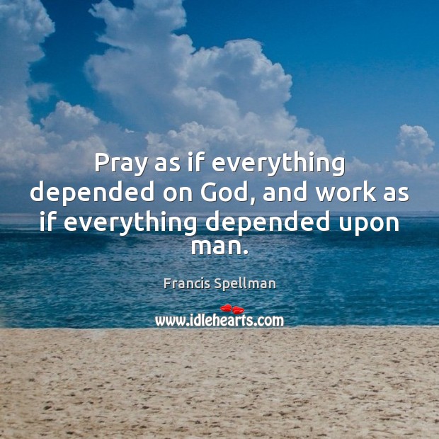 Pray as if everything depended on God, and work as if everything depended upon man. Image