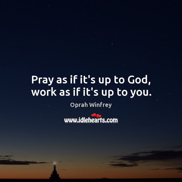 Pray as if it’s up to God, work as if it’s up to you. Oprah Winfrey Picture Quote