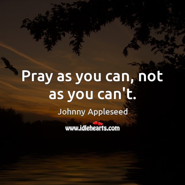 Pray as you can, not as you can’t. Johnny Appleseed Picture Quote