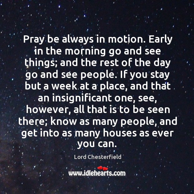 Pray be always in motion. Early in the morning go and see Image