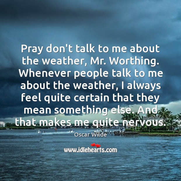 Pray don’t talk to me about the weather, Mr. Worthing. Whenever people Oscar Wilde Picture Quote
