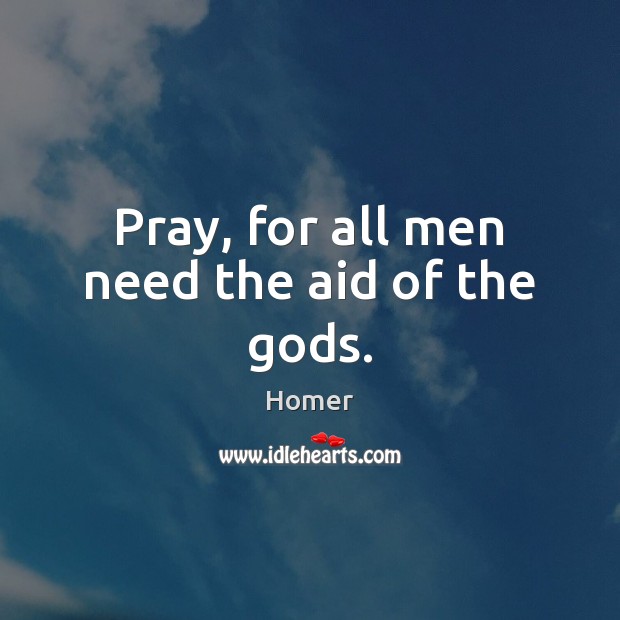 Pray, for all men need the aid of the Gods. Image