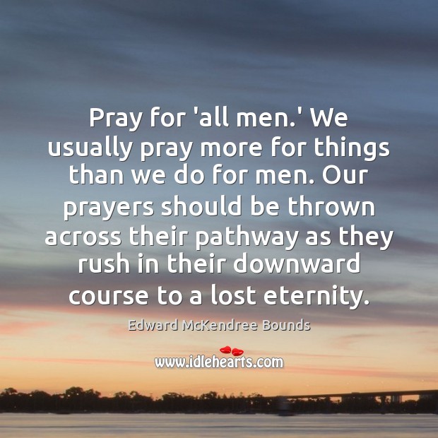 Pray for ‘all men.’ We usually pray more for things than Edward McKendree Bounds Picture Quote