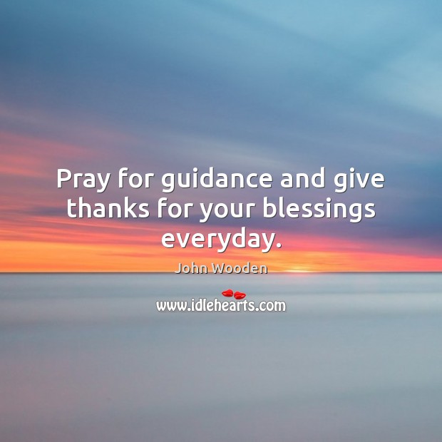 Pray for guidance and give thanks for your blessings everyday. John Wooden Picture Quote