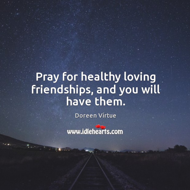 Pray for healthy loving friendships, and you will have them. Doreen Virtue Picture Quote