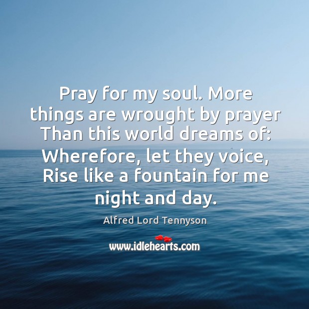 Pray for my soul. More things are wrought by prayer Than this Alfred Lord Tennyson Picture Quote