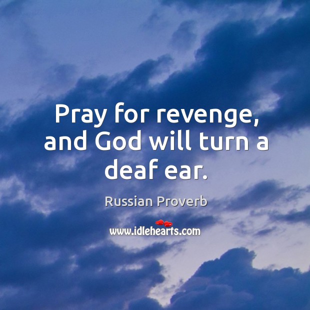 Pray for revenge, and God will turn a deaf ear. Russian Proverbs Image