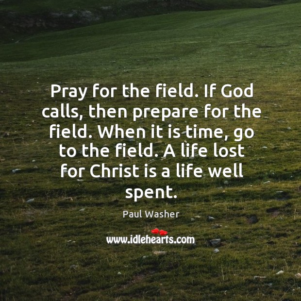 Pray for the field. If God calls, then prepare for the field. Paul Washer Picture Quote