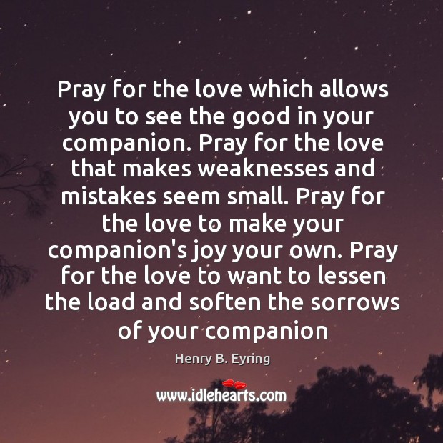 Pray for the love which allows you to see the good in Henry B. Eyring Picture Quote