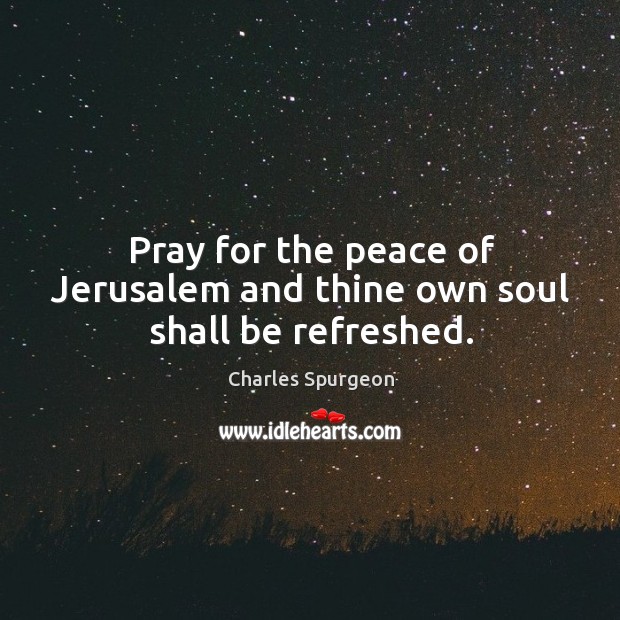Pray for the peace of Jerusalem and thine own soul shall be refreshed. Image