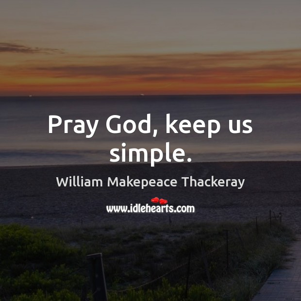 Pray God, keep us simple. William Makepeace Thackeray Picture Quote