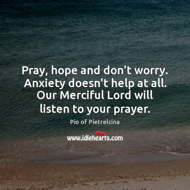 Pray, hope and don’t worry. Anxiety doesn’t help at all. Our Merciful Image
