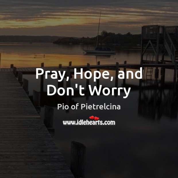 Pray, Hope, and Don’t Worry Pio of Pietrelcina Picture Quote