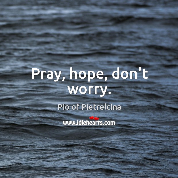 Pray, hope, don’t worry. Pio of Pietrelcina Picture Quote