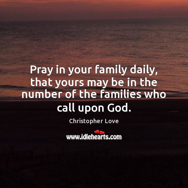 Pray in your family daily, that yours may be in the number Christopher Love Picture Quote