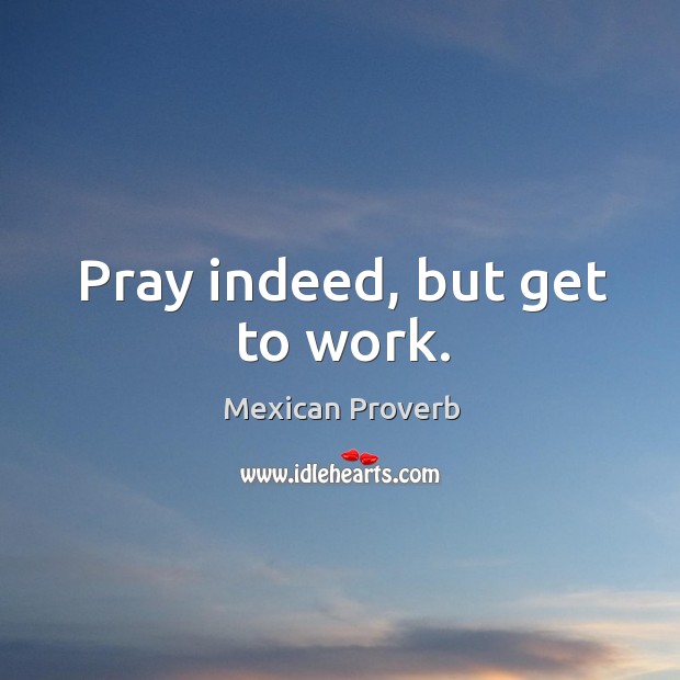 Pray indeed, but get to work. Mexican Proverbs Image