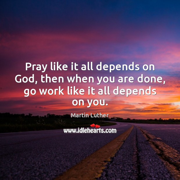 Pray like it all depends on God, then when you are done, Martin Luther Picture Quote