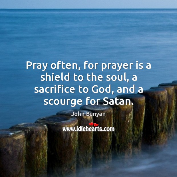 Pray often, for prayer is a shield to the soul, a sacrifice John Bunyan Picture Quote