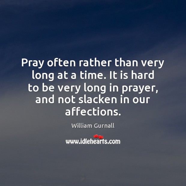 Pray often rather than very long at a time. It is hard William Gurnall Picture Quote