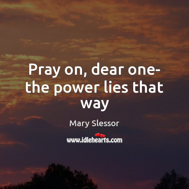Pray on, dear one- the power lies that way Mary Slessor Picture Quote