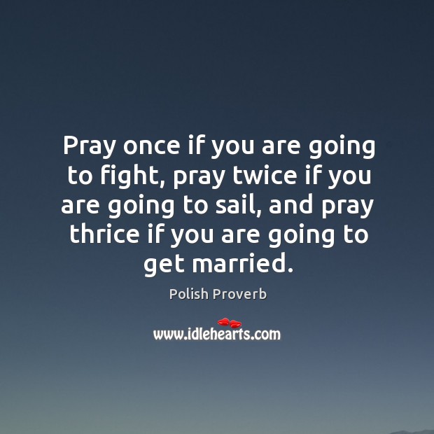 Pray once if you are going to fight, twice if you are going to sail, and thrice if you are going to get married. Image