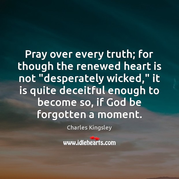 Pray over every truth; for though the renewed heart is not “desperately Charles Kingsley Picture Quote