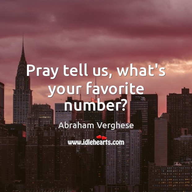 Pray tell us, what’s your favorite number? Abraham Verghese Picture Quote