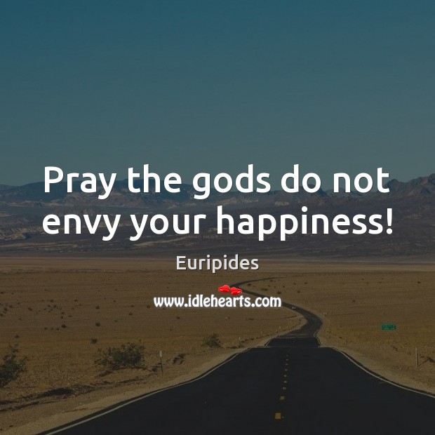 Pray the Gods do not envy your happiness! Euripides Picture Quote