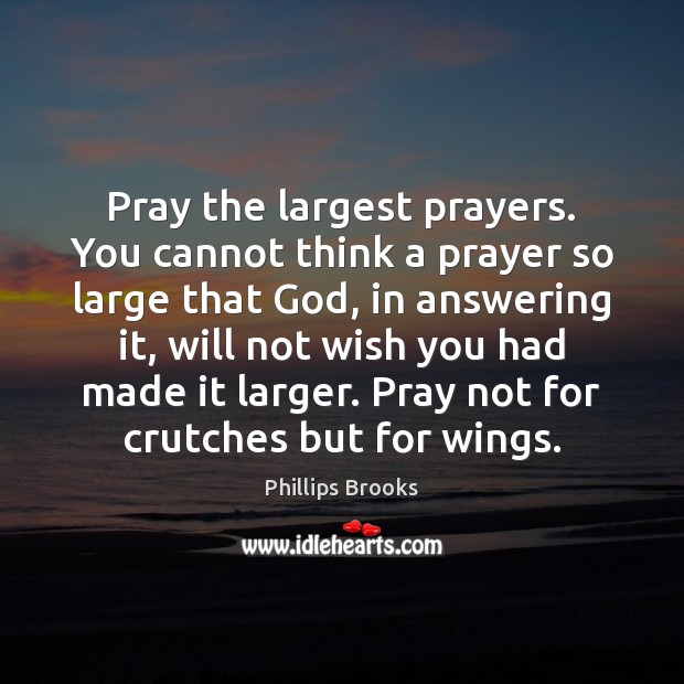Pray the largest prayers. You cannot think a prayer so large that Phillips Brooks Picture Quote