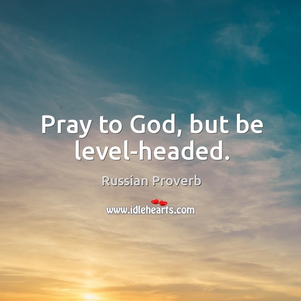 Pray to God, but be level-headed. Image